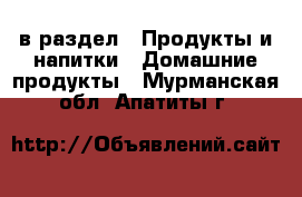  в раздел : Продукты и напитки » Домашние продукты . Мурманская обл.,Апатиты г.
